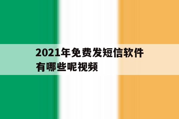 2021年免费发短信软件有哪些呢视频 2021年免费发短信软件有哪些呢视频