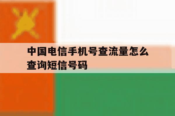 包含中国电信手机号查流量怎么查询短信号码的词条 包含中国电信手机号查流量怎么查询短信号码的词条