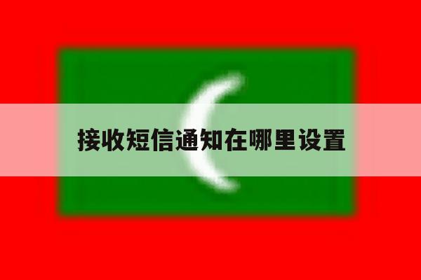 接收短信通知在哪里设置 接收短信通知在哪里设置