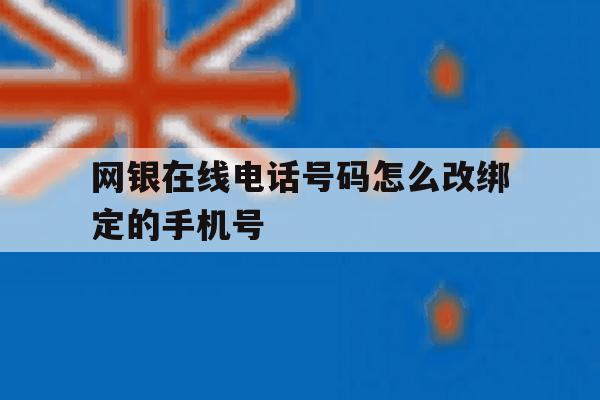 网银在线电话号码怎么改绑定的手机号 网银在线电话号码怎么改绑定的手机号