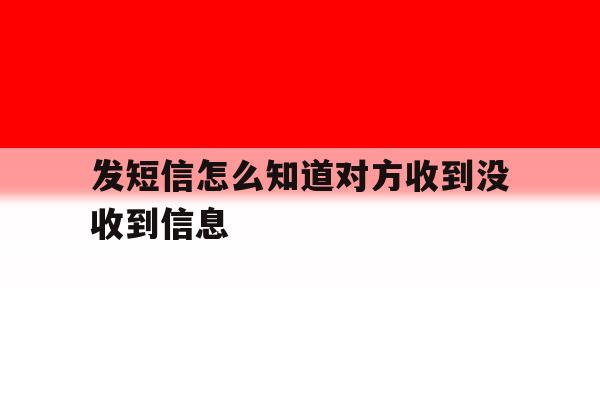发短信怎么知道对方收到没收到信息 发短信怎么知道对方收到没收到信息