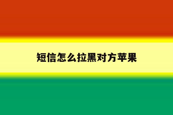 短信怎么拉黑对方苹果 短信怎么拉黑对方苹果