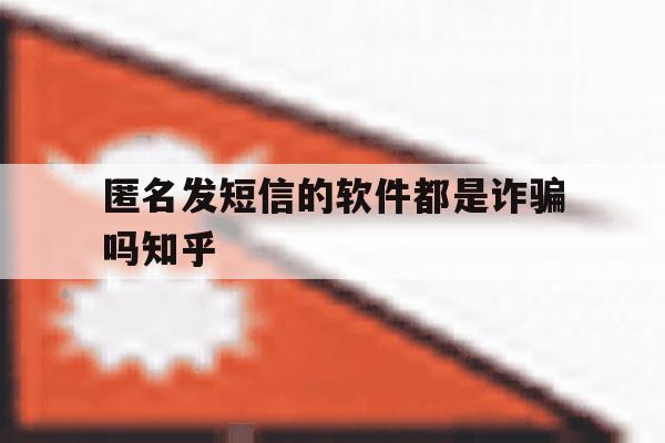 匿名发短信的软件都是诈骗吗知乎 匿名发短信的软件都是诈骗吗知乎