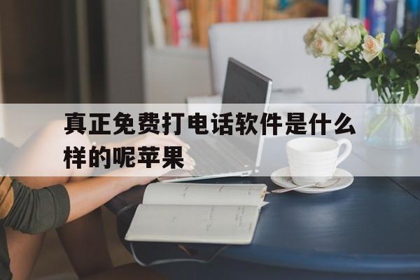 真正免费打电话软件是什么样的呢苹果 真正免费打电话软件是什么样的呢苹果