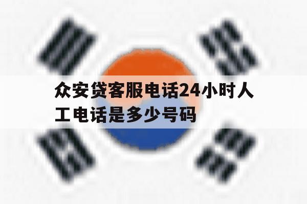 众安贷客服电话24小时人工电话是多少号码 众安贷客服电话24小时人工电话是多少号码