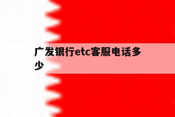 广发银行etc客服电话多少 广发银行etc客服电话多少