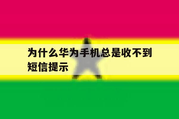 为什么华为手机总是收不到短信提示 为什么华为手机总是收不到短信提示