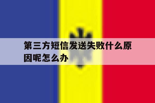 第三方短信发送失败什么原因呢怎么办 第三方短信发送失败什么原因呢怎么办