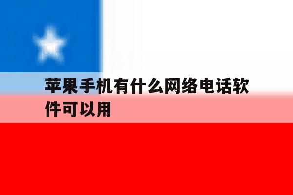 苹果手机有什么网络电话软件可以用 苹果手机有什么网络电话软件可以用