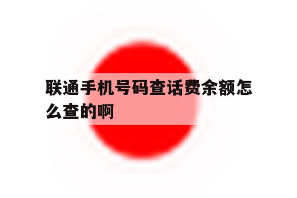 联通手机号码查话费余额怎么查的啊 联通手机号码查话费余额怎么查的啊