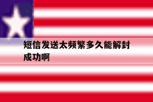 短信发送太频繁多久能解封成功啊 短信发送太频繁多久能解封成功啊