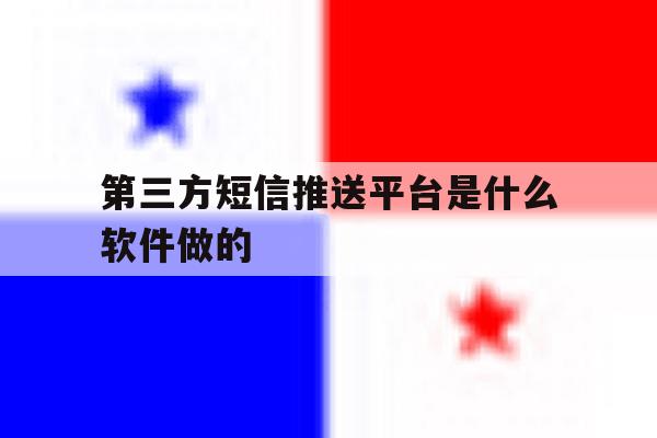 第三方短信推送平台是什么软件做的 第三方短信推送平台是什么软件做的