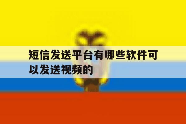 短信发送平台有哪些软件可以发送视频的的简单介绍 短信发送平台有哪些软件可以发送视频的的简单介绍