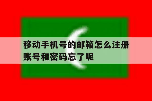 移动手机号的邮箱怎么注册账号和密码忘了呢的简单介绍 移动手机号的邮箱怎么注册账号和密码忘了呢的简单介绍