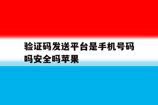 关于验证码发送平台是手机号码吗安全吗苹果的信息 关于验证码发送平台是手机号码吗安全吗苹果的信息