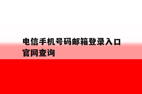 关于电信手机号码邮箱登录入口官网查询的信息 关于电信手机号码邮箱登录入口官网查询的信息