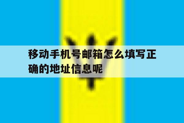 关于移动手机号邮箱怎么填写正确的地址信息呢的信息 关于移动手机号邮箱怎么填写正确的地址信息呢的信息