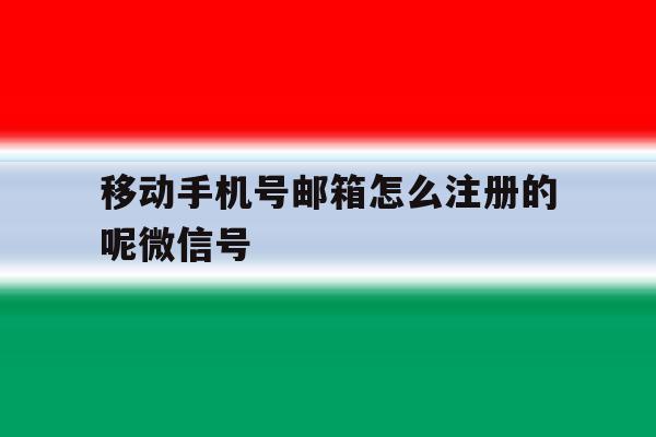 移动手机号邮箱怎么注册的呢微信号 移动手机号邮箱怎么注册的呢微信号