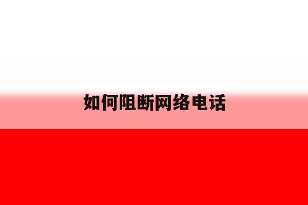 如何阻断网络电话 如何阻断网络电话