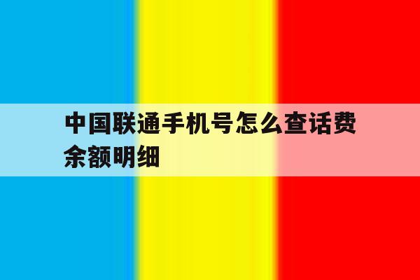 中国联通手机号怎么查话费余额明细 中国联通手机号怎么查话费余额明细