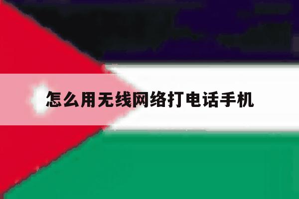 怎么用无线网络打电话手机 怎么用无线网络打电话手机