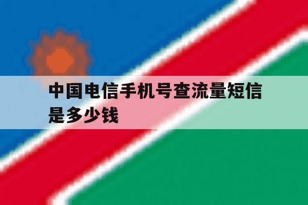 中国电信手机号查流量短信是多少钱 中国电信手机号查流量短信是多少钱