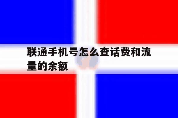 联通手机号怎么查话费和流量的余额 联通手机号怎么查话费和流量的余额