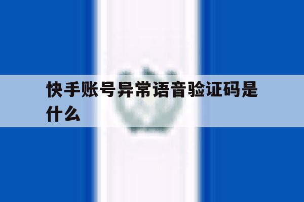 快手账号异常语音验证码是什么 快手账号异常语音验证码是什么