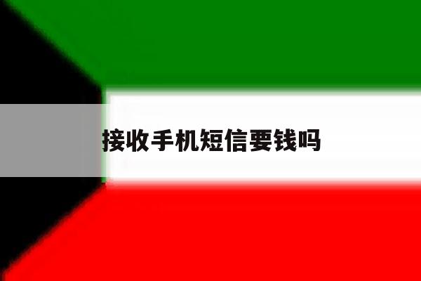 接收手机短信要钱吗 接收手机短信要钱吗