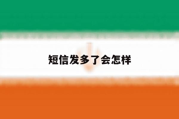短信发多了会怎样 短信发多了会怎样