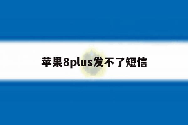 苹果8plus发不了短信 苹果8plus发不了短信