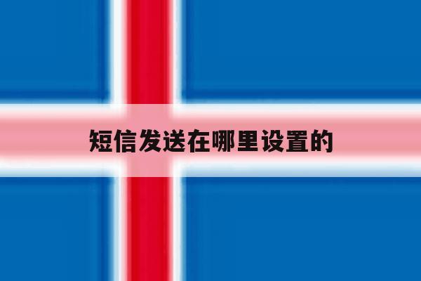 短信发送在哪里设置的 短信发送在哪里设置的