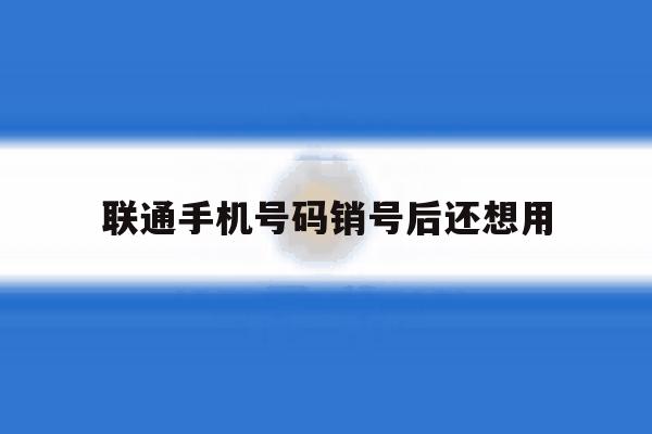 联通手机号码销号后还想用 联通手机号码销号后还想用