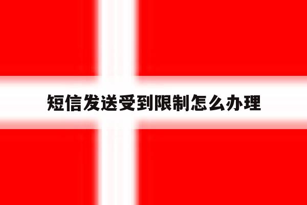 短信发送受到限制怎么办理 短信发送受到限制怎么办理