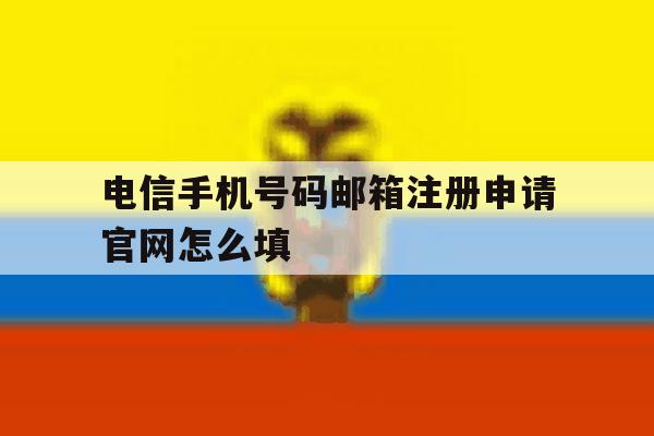 电信手机号码邮箱注册申请官网怎么填