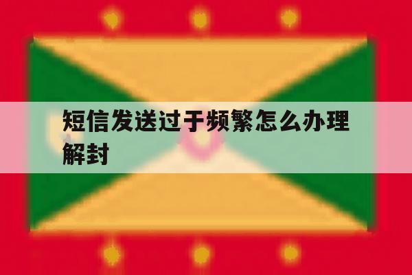 短信发送过于频繁怎么办理解封 短信发送过于频繁怎么办理解封