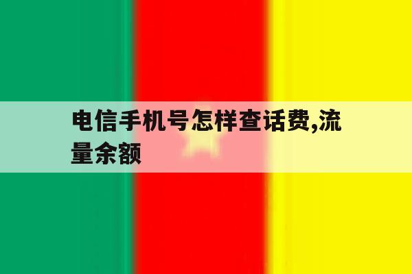 电信手机号怎样查话费,流量余额 电信手机号怎样查话费,流量余额