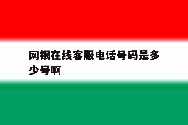 网银在线客服电话号码是多少号啊 网银在线客服电话号码是多少号啊