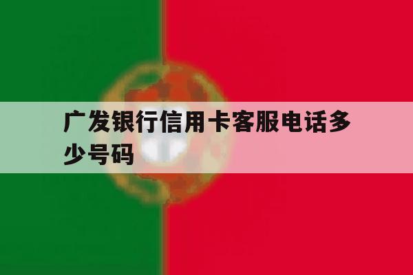 广发银行信用卡客服电话多少号码 广发银行信用卡客服电话多少号码