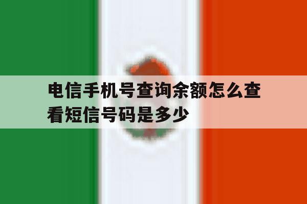电信手机号查询余额怎么查看短信号码是多少 电信手机号查询余额怎么查看短信号码是多少