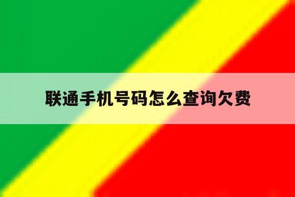 联通手机号码怎么查询欠费 联通手机号码怎么查询欠费