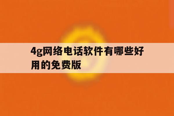 4g网络电话软件有哪些好用的免费版 4g网络电话软件有哪些好用的免费版