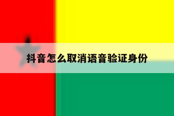 抖音怎么取消语音验证身份 抖音怎么取消语音验证身份