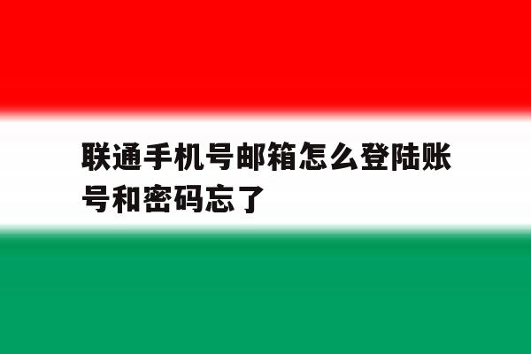 联通手机号邮箱怎么登陆账号和密码忘了的简单介绍 联通手机号邮箱怎么登陆账号和密码忘了的简单介绍