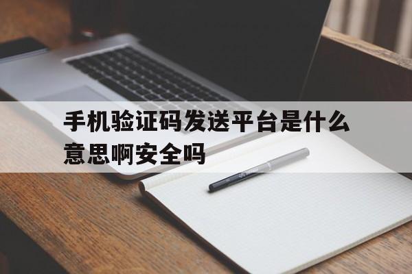 包含手机验证码发送平台是什么意思啊安全吗的词条 包含手机验证码发送平台是什么意思啊安全吗的词条