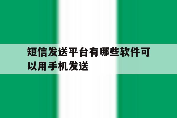 短信发送平台有哪些软件可以用手机发送 短信发送平台有哪些软件可以用手机发送