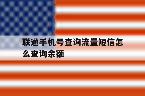 联通手机号查询流量短信怎么查询余额 联通手机号查询流量短信怎么查询余额