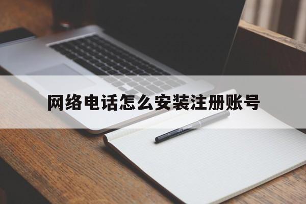 网络电话怎么安装注册账号 网络电话怎么安装注册账号