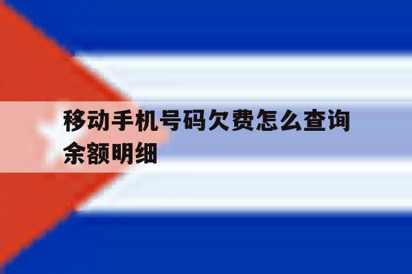 移动手机号码欠费怎么查询余额明细 移动手机号码欠费怎么查询余额明细