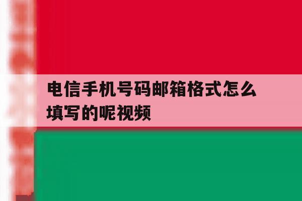 电信手机号码邮箱格式怎么填写的呢视频 电信手机号码邮箱格式怎么填写的呢视频